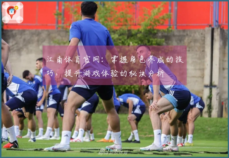 江南体育官网：掌握角色养成的技巧，提升游戏体验的秘诀分析