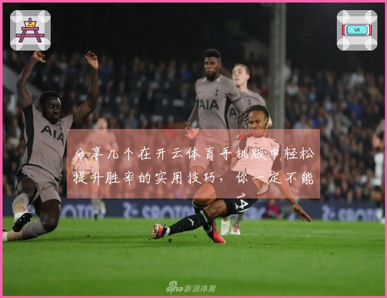 分享几个在开云体育手机版中轻松提升胜率的实用技巧，你一定不能错过！