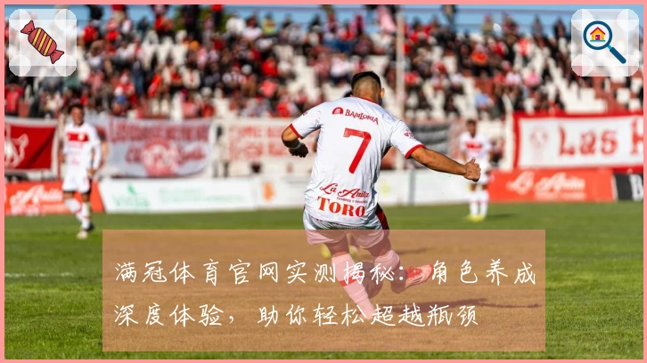 满冠体育官网实测揭秘：角色养成深度体验，助你轻松超越瓶颈