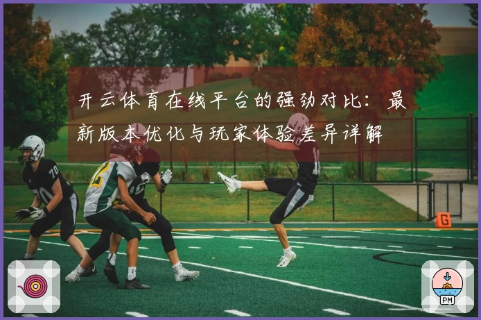 开云体育在线平台的强劲对比：最新版本优化与玩家体验差异详解