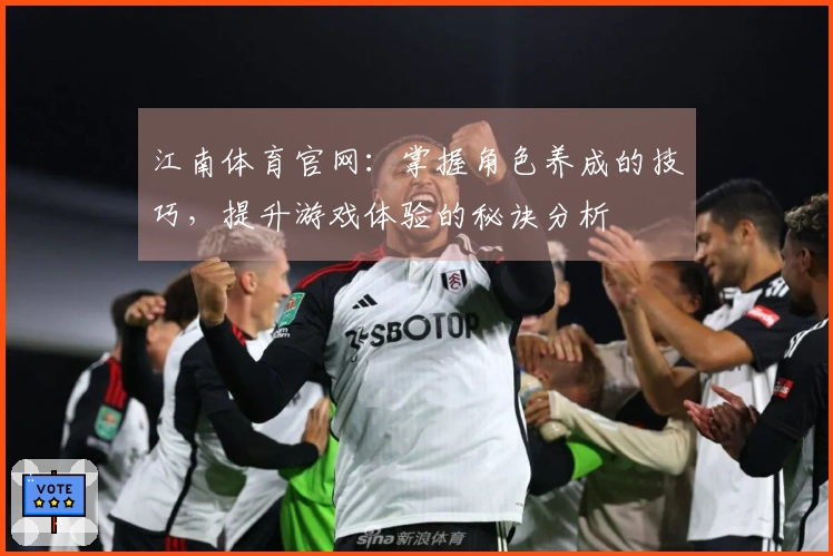 江南体育官网：掌握角色养成的技巧，提升游戏体验的秘诀分析
