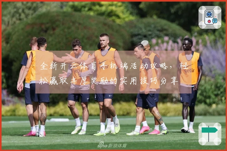 全新开云体育手机端活动攻略，轻松赢取丰厚奖励的实用技巧分享