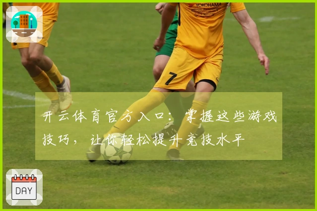 开云体育官方入口：掌握这些游戏技巧，让你轻松提升竞技水平