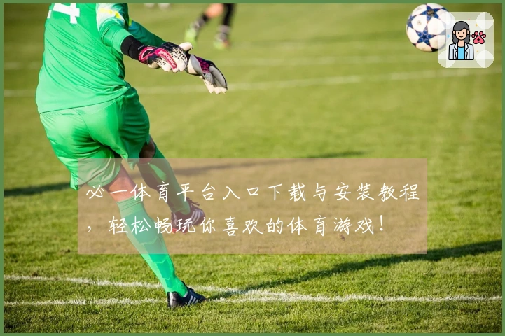 必一体育平台入口下载与安装教程，轻松畅玩你喜欢的体育游戏！